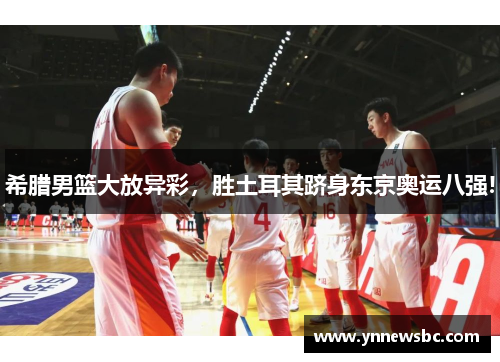 希腊男篮大放异彩，胜土耳其跻身东京奥运八强!