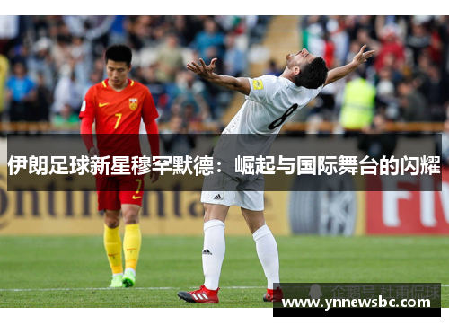 伊朗足球新星穆罕默德：崛起与国际舞台的闪耀