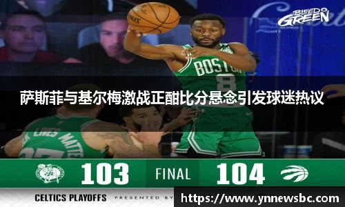 萨斯菲与基尔梅激战正酣比分悬念引发球迷热议